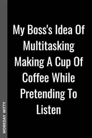 my boss s idea of multitasking making a cup of coffee while pretending to listen a funny sarcastic and