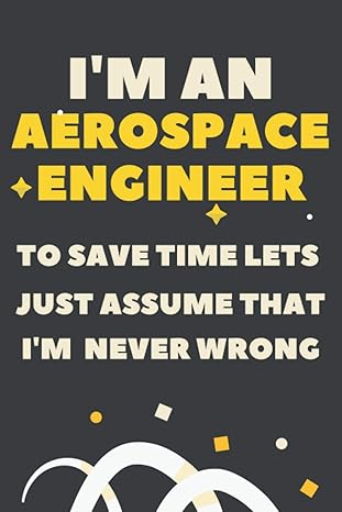 im an aerospace engineer to save time lets just assume that im never wrong funny novelty lined notebook