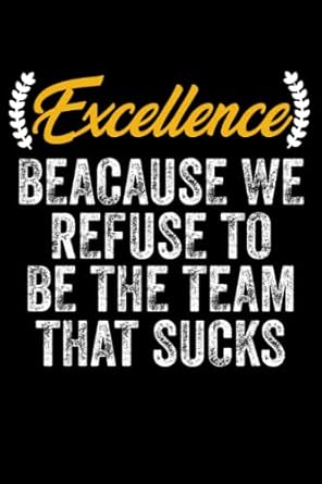 excellence beacause we refuse to be the team that sucks motivational gifts for