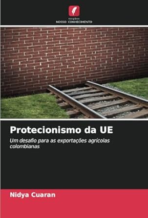 protecionismo da ue um desafio para as exportacoes agricolas colombianas 1st edition nidya cuaran 6206567737,