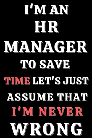 i m an hr manager to save time let s just assume that i m never wrong lined notebook 6 x 9 100 pages 1st
