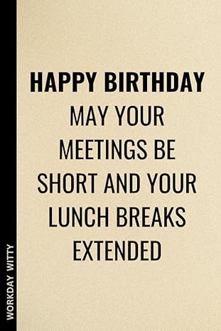 happy birthday may your meetings be short and your lunch breaks extended a funny sarcastic and humorous blank