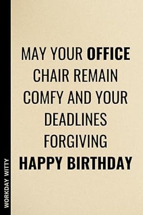 may your office chair remain comfy and your deadlines forgiving happy birthday a funny sarcastic and humorous