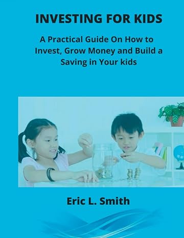 investing for kids a practical guide on how to invest grow money and build a saving in your kids 1st edition