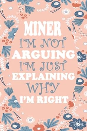 miner i m not arguing i m just explaining why i m right miner notebook journal gift for miner 1st edition