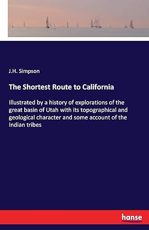 the shortest route to california illustrated by a history of explorations of the great basin of utah with its