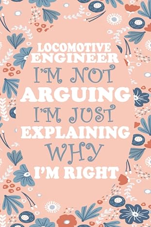 locomotive engineer i m not arguing i m just explaining why i m right locomotive engineer notebook journal