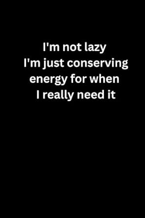 i m not lazy i m just conserving energy for when i really need it lined blank notebook journal 1st edition