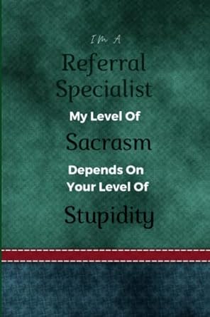 i m a referral specialist my level of sarcasm depends on your level of stupidity referral specialist notebook