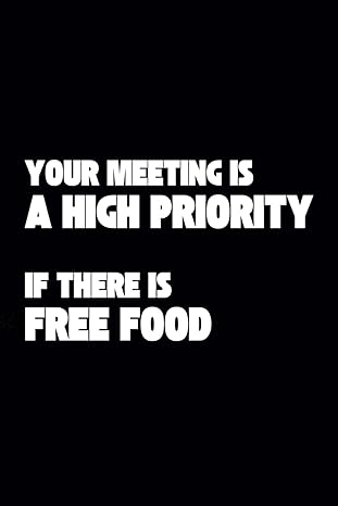 your meeting is a high priority if there is free food funny office notebook sarcastic gag coworker gift