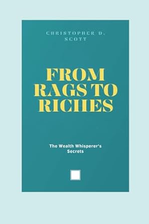 from rags to riches the wealth whisperer s secrets 1st edition christopher d. scott. 979-8866043354