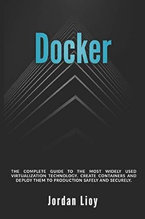 docker the complete guide to the most widely used virtualization technology create containers and deploy them