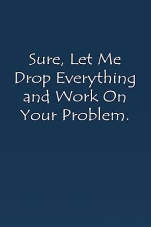 sure let me drop everything and work on your problem office notebook gag gift for friends coworkers and