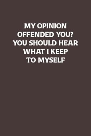 my opinion offended you you should hear what i keep to myself snarky sarcastic gag blank lined notebook 1st
