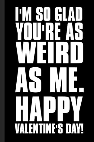 i m so glad you re as weird as me happy valentine s day 6x9 lined 108 pages funny notebook ruled unique diary