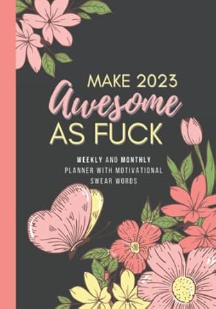 make 2023 awesome as fuck weekly and monthly planner with motivational swear words for women 1st edition