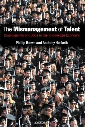 the mismanagement of talent employability and jobs in the knowledge economy by brown phillip hesketh anthony