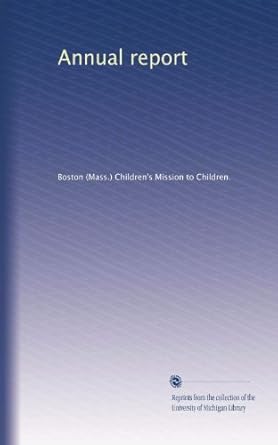 annual report 1st edition . boston childrens mission to children. b003hnp0u2
