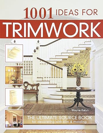 1001 ideas for trimwork the ultimate source book for decorating with trim and molding hundreds of designs to