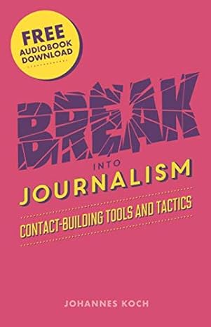 break into journalism contact building tools and tactics 1st edition johannes koch 1725842416, 978-1725842410
