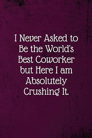 i never asked to be the world s best coworker coworker notebook lined blank notebook journal 1st edition