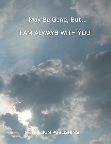 i may be gone but i am always with you putting things in order for my family for peace of mind 1st edition