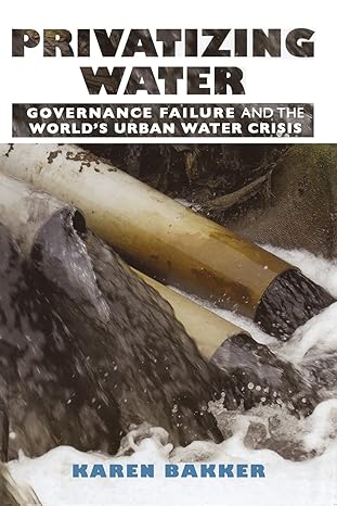 privatizing water governance failure and the world s urban water crisis 1st edition karen bakker 0801474647,