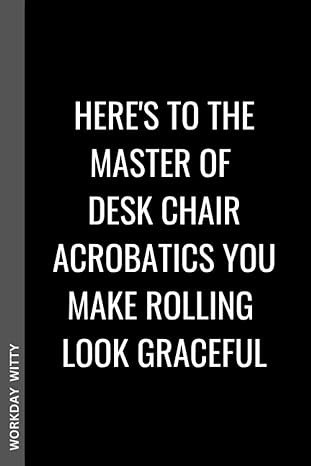 here s to the master of desk chair acrobatics you make rolling look graceful a funny sarcastic and humorous