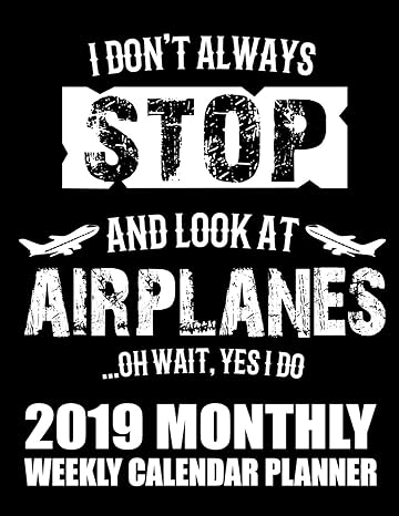 i dont always stop and look at airplanes oh wait yes i do 2019 monthly weekly calendar planner airplane
