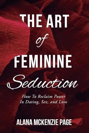 the art of feminine seduction how to reclaim power in dating sex and love 1st edition alana mckenzie page