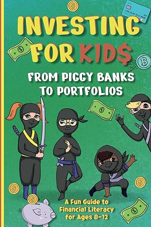 investing for kids from piggy banks to portfolios a fun guide to financial literacy for ages 8 12 1st edition