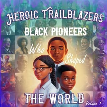 heroic trailblazers black pioneers who shaped the world volume 1 collection of awe inspiring biographies for