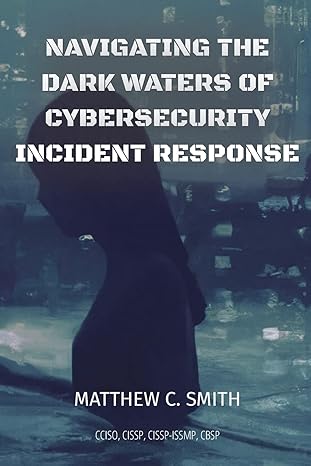 navigating the dark waters of cybersecurity incident response 1st edition matthew c smith 1088108865,