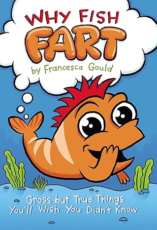 why fish fart gross but true things you ll wish you didn t know 1st edition francesca gould, jp coovert
