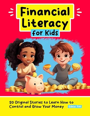 financial literacy for kids 20 original stories to learn how to control and grow your money 1st edition educa