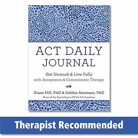 act daily journal get unstuck and live fully with acceptance and commitment therapy 1st edition diana hill
