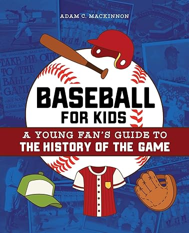 baseball for kids a young fan s guide to the history of the game 1st edition adam c mackinnon 1646112377,