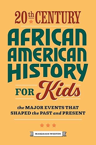 20th century african american history for kids the major events that shaped the past and present 1st edition