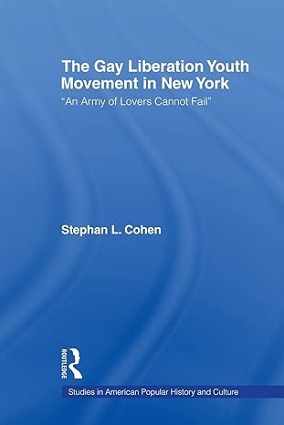 the gay liberation youth movement in new york an army of lovers cannot fail 1st edition stephan l cohen