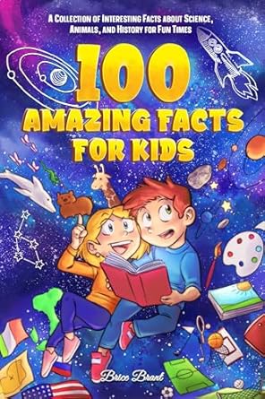 100 amazing facts for kids a collection of interesting facts about science animals and history for fun times