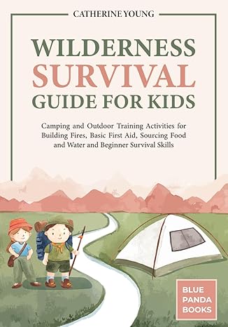 wilderness survival guide for kids camping and outdoor training activities for building fires basic first aid