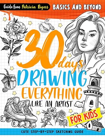 30 days drawing everything like an artist cute step by step sketching guide for kids 1st edition patricia