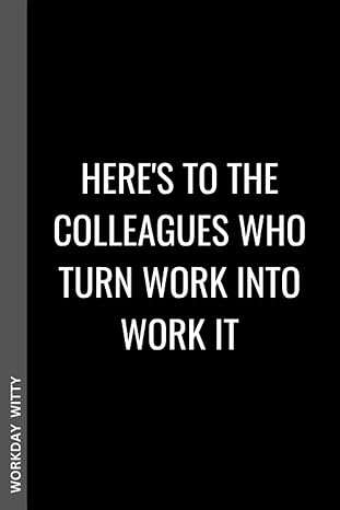 here s to the colleagues who turn work into work it a funny sarcastic and humorous blank lined notebook