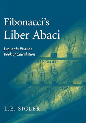 fibonacci s liber abaci a translation into modern english of leonardo pisano s book of calculation 1st