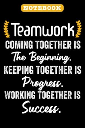 teamwork coming together is the beginning keeping together is progress working together is success lined