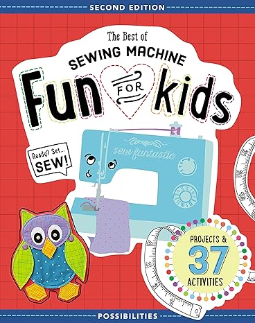 the best of sewing machine fun for kids ready set sew 37 projects and activities 2nd edition lynda milligan,