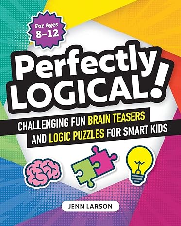 perfectly logical challenging fun brain teasers and logic puzzles for smart kids 1st edition jenn larson