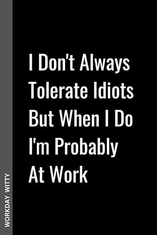 i don t always tolerate idiots but when i do i m probably at work a funny sarcastic and humorous blank lined