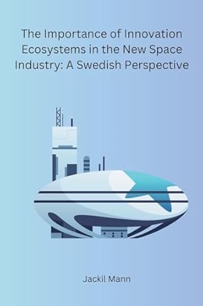 the importance of innovation ecosystems in the new space industry a swedish perspective 1st edition jackil