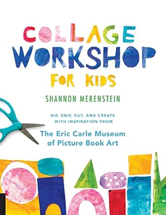 collage workshop for kids rip snip cut and create with inspiration from the eric carle museum 1st edition